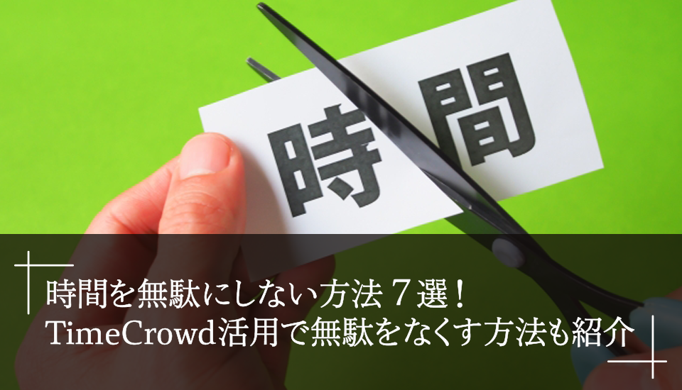時間を無駄にしない方法7選！TimeCrowd活用で無駄をなくす方法も紹介 
